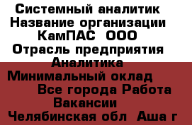 Системный аналитик › Название организации ­ КамПАС, ООО › Отрасль предприятия ­ Аналитика › Минимальный оклад ­ 40 000 - Все города Работа » Вакансии   . Челябинская обл.,Аша г.